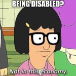 Not in this economy | BEING DISABLED? | image tagged in not in this economy | made w/ Imgflip meme maker