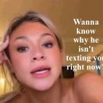 Wanna know why he isn't texting you right now?