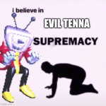 i believe in evil tenna supremacy | EVIL TENNA | image tagged in i believe in supremacy | made w/ Imgflip meme maker