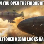 Slavic Air Bombardment | WHEN YOU OPEN THE FRIDGE AT 3AM; AND THE LEFTOVER KEBAB LOOKS BACK AT YOU | image tagged in slavic air bombardment,slavic lives matter,slavic air | made w/ Imgflip meme maker