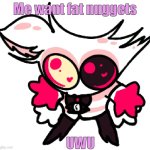 angle | Me want fat nuggets; UWU | image tagged in angle | made w/ Imgflip meme maker