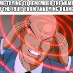 Trying to remember | ME TRYING TO REMEMBER THE NAME OF THE FRUIT FROM ANNOYING ORANGE | image tagged in trying to remember | made w/ Imgflip meme maker