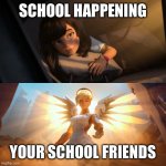 Overwatch Mercy Meme | SCHOOL HAPPENING; YOUR SCHOOL FRIENDS | image tagged in overwatch mercy meme | made w/ Imgflip meme maker