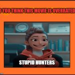 do you kpop demon hunters is overrated | STUPID HUNTERS | image tagged in do you think this movie is overrated,stupid people,disney movies,kpop,netflix,hunters | made w/ Imgflip meme maker