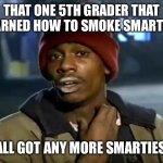 Y'all Got Any More Of That | THAT ONE 5TH GRADER THAT LEARNED HOW TO SMOKE SMARTIES; “YALL GOT ANY MORE SMARTIES?” | image tagged in memes,y'all got any more of that,funny,fyp,school,relatable | made w/ Imgflip meme maker
