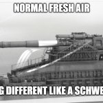 Slavic Schwerer Gustav | NORMAL FRESH AIR; SLAVIC AIR HITTING DIFFERENT LIKE A SCHWERER GUSTAV SHELL | image tagged in slavic schwerer gustav,slavic lives matter | made w/ Imgflip meme maker