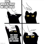 Childish behaviour | POV : WHEN U TREAT ME LIKE CHILD; POV : WHEN I AM ANGRY OR SAD I WANT THAT AGAINNN | image tagged in black cat | made w/ Imgflip meme maker