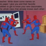 Acting like you and your friends don't know each other to get the assignment by. | Teacher: Write down some names on this paper I give you and their favorite hobbies to get to know your new classmates.
The whole class that already knows each other: | image tagged in 4 spiderman pointing at each other,first day of school | made w/ Imgflip meme maker