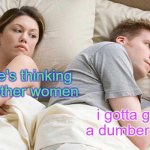 I Bet He's Thinking About Other Women Meme | i bet he's thinking about other women; i gotta get a dumber girl | image tagged in memes,i bet he's thinking about other women | made w/ Imgflip meme maker