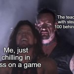 don't check the tags | The teacher with stealth 100 behind me; Me, just chilling in class on a game | image tagged in undertaker,gay unicorn,pregnancy | made w/ Imgflip meme maker