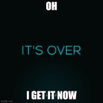 This may be viral in the end of the world | OH; I GET IT NOW | image tagged in it's over | made w/ Imgflip meme maker