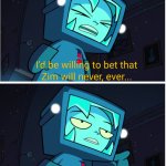 Zim will never... Wait, there he is.