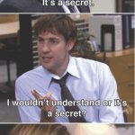 You wouldn't understand, it's a secret