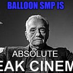 Balloon SMP is Absolute Peak Cinema | BALLOON SMP IS; ABSOLUTE; PEAK CINEMA | image tagged in peak cinema,balloon smp,balloons,minecraft,minecraft memes,memes | made w/ Imgflip meme maker