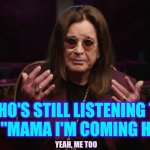 Oz | WHO'S STILL LISTENING TO OZZY'S "MAMA I'M COMING HOME"? YEAH, ME TOO | image tagged in ozzy osbourne,ozzy,oz,timeless,turn up the music,rest in peace | made w/ Imgflip meme maker