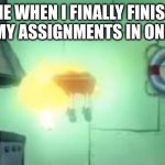 LETS GOOOOOO | ME WHEN I FINALLY FINISH ALL OF MY ASSIGNMENTS IN ONE NIGHT | image tagged in floating spongebob | made w/ Imgflip meme maker