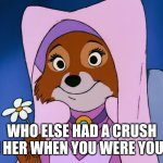 childhood crush | WHO ELSE HAD A CRUSH ON HER WHEN YOU WERE YOUNG | image tagged in robin hood,crush | made w/ Imgflip meme maker
