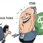 Heh | me; jealous hoes | image tagged in rich man with money bag laughing at poor man | made w/ Imgflip meme maker