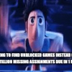 And they wonder why they have an F in the class.... | MFS TRYING TO FIND UNBLOCKED GAMES INSTEAD OF DOING THEIR 1 QUINTILLION MISSING ASSIGNMENTS DUE IN 1 MILLISECOND: | image tagged in gifs,school | made w/ Imgflip video-to-gif maker
