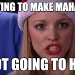 Mean Girls - Stop Trying to Make Fetch Happen | STOP TRYING TO MAKE MAHA HAPPEN; IT'S NOT GOING TO HAPPEN | image tagged in mean girls - stop trying to make fetch happen | made w/ Imgflip meme maker