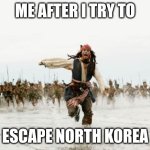 imagine | ME AFTER I TRY TO; ESCAPE NORTH KOREA | image tagged in memes,jack sparrow being chased | made w/ Imgflip meme maker