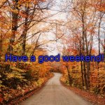 Fall Weekend | Have a good weekend! | image tagged in fall weekend | made w/ Imgflip meme maker
