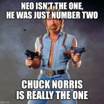 Chuck Norris Guns | NEO ISN'T THE ONE, HE WAS JUST NUMBER TWO; CHUCK NORRIS IS REALLY THE ONE | image tagged in memes,chuck norris guns,chuck norris | made w/ Imgflip meme maker
