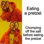 I do that every time! | Eating a pretzel; Chomping off the salt before eating the pretzel | image tagged in memes,drake hotline bling,food,lunch,pretzels | made w/ Imgflip meme maker