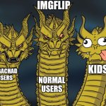 Imgflip users be like | IMGFLIP; KIDS; GIGACHAD USERS; NORMAL USERS | image tagged in three-headed dragon | made w/ Imgflip meme maker