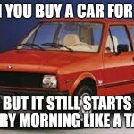 Slavic Car | WHEN YOU BUY A CAR FOR $200; BUT IT STILL STARTS EVERY MORNING LIKE A TANK | image tagged in slavic car,slavic lives matter | made w/ Imgflip meme maker