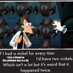 Which is true… | I lost a friend on this platform due to a lie | image tagged in doof if i had a nickel | made w/ Imgflip meme maker