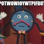 time | TIATYCPOTWOWIOYWTPIFBUTFDE💔 | image tagged in dhmis clock | made w/ Imgflip meme maker