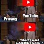 This Is Sure To Be True... | YouTube; Privacy; "PrIvAcY? NeVeR HeArD Of HeR BeFoRe..." | image tagged in memes,who killed hannibal,youtube,privacy,ai age verification | made w/ Imgflip meme maker