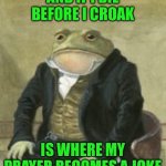 Colonel Toad | AND IF I DIE BEFORE I CROAK; IS WHERE MY PRAYER BECOMES A JOKE | image tagged in colonel toad | made w/ Imgflip meme maker