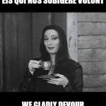 Addams Family Motto | LIBENTER EPULAMUR EIS QUI NOS SUBIGERE VOLUNT; WE GLADLY DEVOUR THOSE WHO WOULD SUBDUE US | image tagged in morticia coffe,addams family,morticia addams,family motto,latin slogan | made w/ Imgflip meme maker