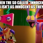 Jax Surprised | WHEN THE SO CALLED "INNOCENT" PERSON ISN'T AS INNOCENT AS THEY SEEM... | image tagged in jax surprised | made w/ Imgflip meme maker
