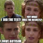 Anakin Padme 4 Panel | I  DID THE TEST! YAY! WHAT WAS THE RESULTS? I HAVE AUTISIM | image tagged in anakin padme 4 panel | made w/ Imgflip meme maker