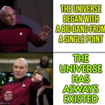 The Universe Has Always Existed | THE UNIVERSE BEGAN WITH A BIG BANG FROM A SINGLE POINT; THE
UNIVERSE
HAS
ALWAYS
EXISTED | image tagged in picard no yes drake style,god religion universe,universe,planets,yeah science bitch,anti-religion | made w/ Imgflip meme maker