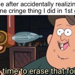 Not today cringe memory | Me after accidentally realizing that one cringe thing I did in 1st grade | image tagged in well time to erase that forever,gravity falls,school memes,cringe | made w/ Imgflip meme maker