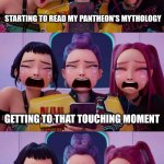 What? | STARTING TO READ MY PANTHEON'S MYTHOLOGY; GETTING TO THAT TOUCHING MOMENT; GETTING TO "THAT" MOMENT | image tagged in huntrix,mythology,touching,cringe | made w/ Imgflip meme maker