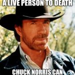 Chuck Norris Meme | SOME PEOPLE CAN BEAT A LIVE PERSON TO DEATH; CHUCK NORRIS CAN BEAT A DEAD PERSON TO LIFE | image tagged in memes,chuck norris | made w/ Imgflip meme maker