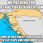 Croatia | ME PACKING FOR A FANCY BEACH VACATION; ENDS UP ON A ROCKY SLAVIC BEACH WITH FLIP-FLOPS AND SUNFLOWER SEEDS | image tagged in croatia,slavic lives matter,slavic beach | made w/ Imgflip meme maker