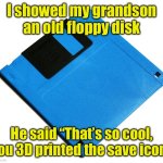 The Save Icon | I showed my grandson an old floppy disk; He said “That’s so cool, you 3D printed the save icon” | image tagged in blue floppy disk,save,icon | made w/ Imgflip meme maker