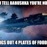 Slavic Bengal | WHEN YOU TELL BABUSHKA YOU’RE NOT HUNGRY; SHE BRINGS OUT 4 PLATES OF FOOD ANYWAY | image tagged in slavic bengal,slavic ship | made w/ Imgflip meme maker