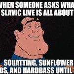 Captain Lincoln F. Sternn | WHEN SOMEONE ASKS WHAT SLAVIC LIVE IS ALL ABOUT; SQUATTING, SUNFLOWER SEEDS, AND HARDBASS UNTIL 3 AM | image tagged in captain lincoln f sternn,slavic live | made w/ Imgflip meme maker