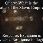 Blake's 7 Zen | Query: What is the status of the Slavic Empire? Response: Expansion is inevitable. Resistance is illogical. | image tagged in blake's 7 zen,slavic empire,slavic lives matter | made w/ Imgflip meme maker