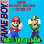 Welp This Is New | NEW 
SUPER MARIO
I GIVE UP; WELL THIS IS NEW | image tagged in game boy | made w/ Imgflip meme maker