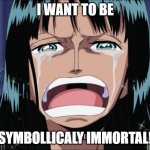 Nico Robin wants to manage terror | I WANT TO BE; SYMBOLLICALY IMMORTAL! | image tagged in nico robin i want to live,psychology,one piece,anime,existentialism,horror | made w/ Imgflip meme maker
