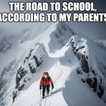 Do your parents say the same thing? | THE ROAD TO SCHOOL, ACCORDING TO MY PARENTS | image tagged in snowy road | made w/ Imgflip meme maker