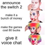 nintendo be like | announce the switch 2; make it a bunch of money; make the games cost 80 bucks; give it voice chat | image tagged in memes,clown applying makeup | made w/ Imgflip meme maker